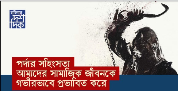 পর্দার সহিংসতা আমাদের সামাজিক জীবনকে গভীরভাবে প্রভাবিত করে