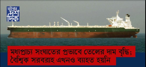 মধ্যপ্রাচ্য সংঘাতের প্রভাবে তেলের দাম বৃদ্ধি; বৈশ্বিক সরবরাহ এখনো ব্যাহত হয়নি