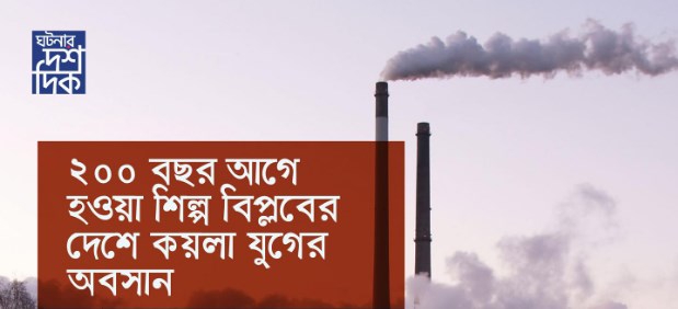 ২০০ বছর আগে হওয়া শিল্প বিপ্লবের দেশে কয়লা যুগের অবসান
