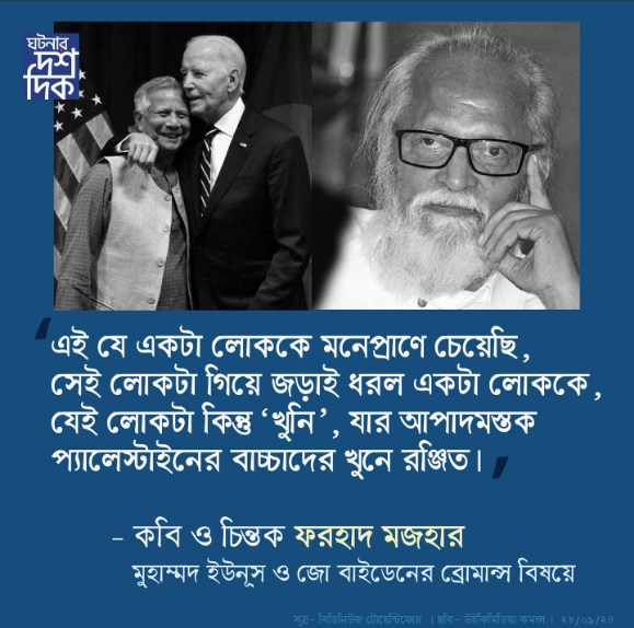 এই যে লোকটাকে মনে প্রাণে চেয়েছি, সেই লোকটা গিয়ে জড়াই ধরল একটা লোককে, সেই লোকটা কিন্তু “খুনি”, যার আপাদমস্তক প্যালেস্টাইনের বাচ্চাদের খুনে রঞ্জিত। – কবি ও চিন্তক ফরহাদ মজহার