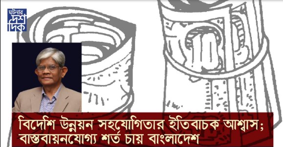 বিদেশি উন্নয়ন সহযোগিতার ইতিবাচক আশ্বাস ; বাস্তবায়নযোগ্য শর্ত চায় বাংলাদেশ