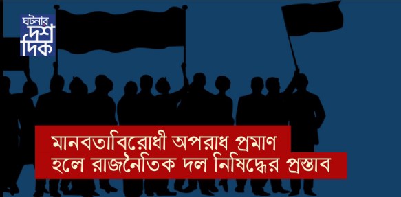 মানবতাবিরোধী অপরাধ প্রমাণ হলে রাজনৈতিক দল নিষিদ্ধের প্রস্তাব